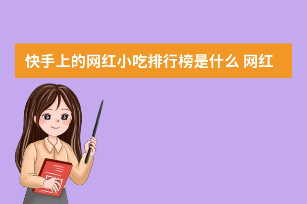 快手上的网红小吃排行榜是什么 网红小吃大全排行榜(中国最辣的食品排名?)